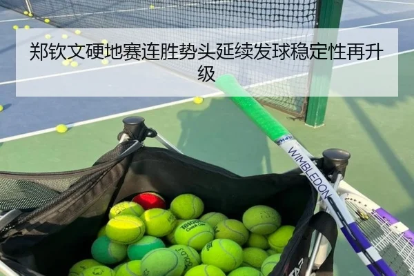 郑钦文硬地赛连胜势头延续发球稳定性再升级 | LEYU